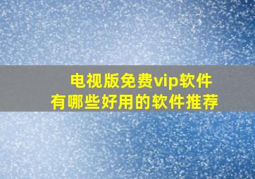 电视版免费vip软件有哪些好用的软件推荐