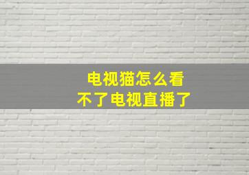 电视猫怎么看不了电视直播了