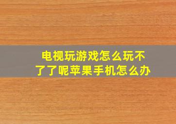 电视玩游戏怎么玩不了了呢苹果手机怎么办