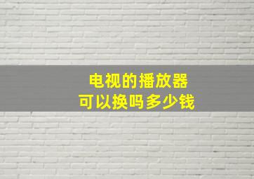 电视的播放器可以换吗多少钱