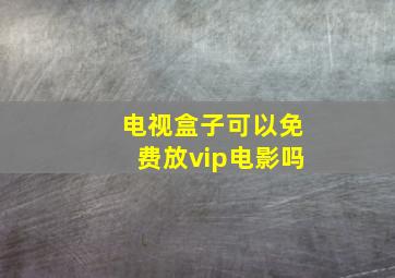 电视盒子可以免费放vip电影吗