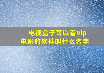 电视盒子可以看vip电影的软件叫什么名字