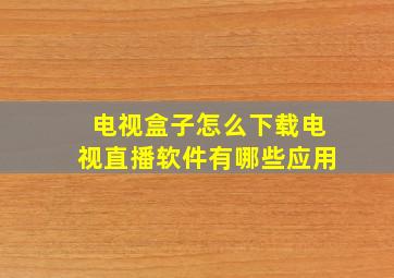 电视盒子怎么下载电视直播软件有哪些应用