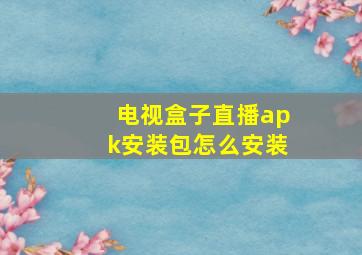 电视盒子直播apk安装包怎么安装