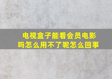 电视盒子能看会员电影吗怎么用不了呢怎么回事