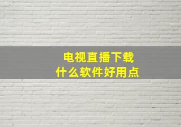 电视直播下载什么软件好用点