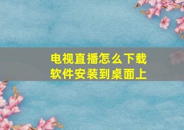 电视直播怎么下载软件安装到桌面上