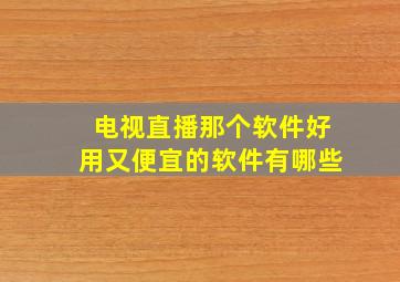 电视直播那个软件好用又便宜的软件有哪些