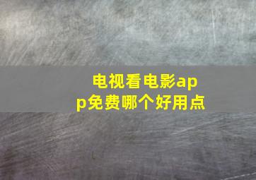 电视看电影app免费哪个好用点