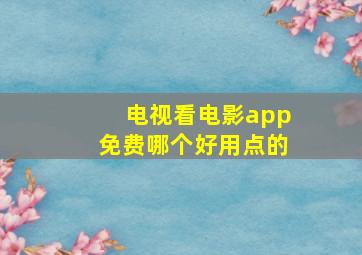 电视看电影app免费哪个好用点的