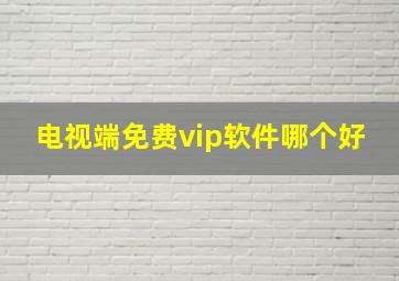 电视端免费vip软件哪个好