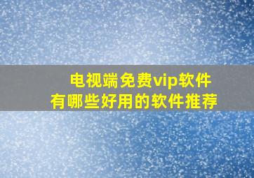 电视端免费vip软件有哪些好用的软件推荐