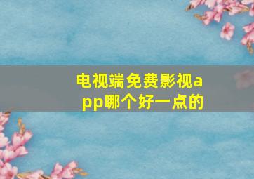 电视端免费影视app哪个好一点的