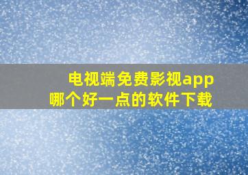 电视端免费影视app哪个好一点的软件下载