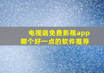 电视端免费影视app哪个好一点的软件推荐