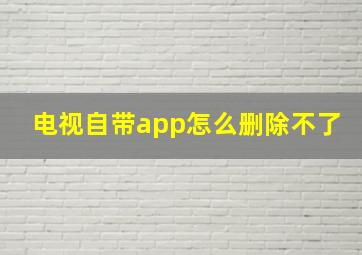 电视自带app怎么删除不了