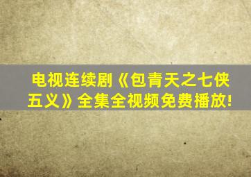 电视连续剧《包青天之七侠五义》全集全视频免费播放!