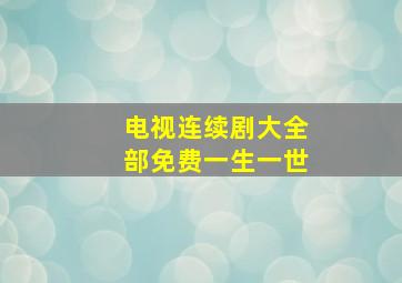 电视连续剧大全部免费一生一世