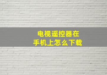 电视遥控器在手机上怎么下载