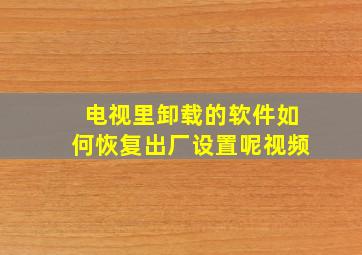 电视里卸载的软件如何恢复出厂设置呢视频