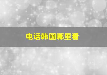 电话韩国哪里看