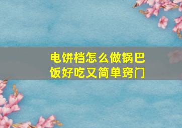 电饼档怎么做锅巴饭好吃又简单窍门