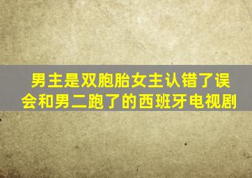 男主是双胞胎女主认错了误会和男二跑了的西班牙电视剧