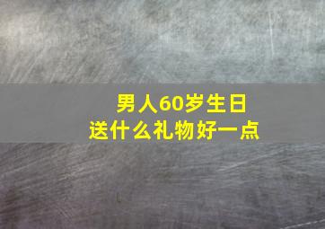 男人60岁生日送什么礼物好一点