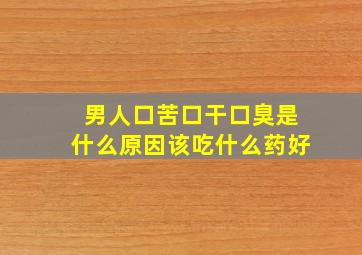 男人口苦口干口臭是什么原因该吃什么药好