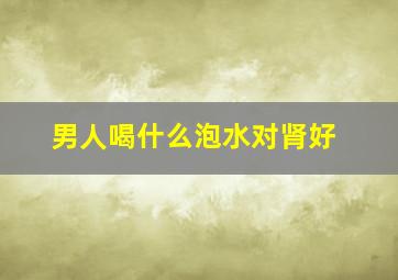 男人喝什么泡水对肾好