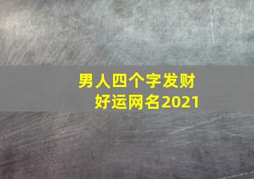 男人四个字发财好运网名2021