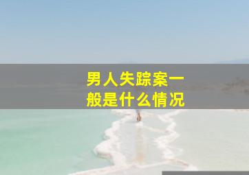 男人失踪案一般是什么情况