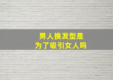 男人换发型是为了吸引女人吗