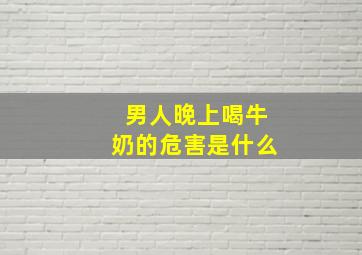 男人晚上喝牛奶的危害是什么