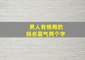 男人有格局的网名霸气两个字