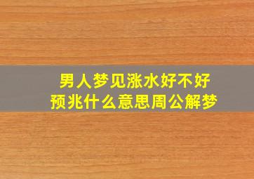 男人梦见涨水好不好预兆什么意思周公解梦