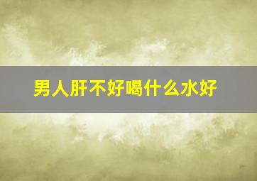 男人肝不好喝什么水好