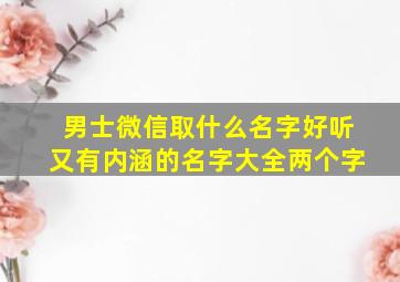 男士微信取什么名字好听又有内涵的名字大全两个字