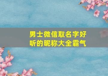 男士微信取名字好听的昵称大全霸气