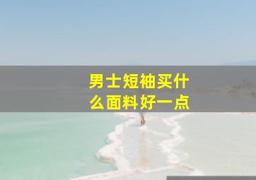 男士短袖买什么面料好一点