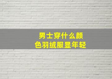 男士穿什么颜色羽绒服显年轻