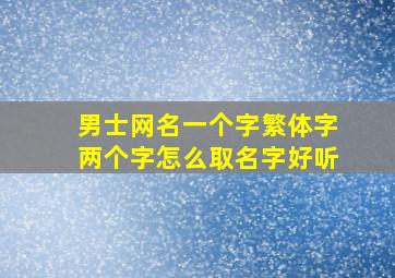 男士网名一个字繁体字两个字怎么取名字好听