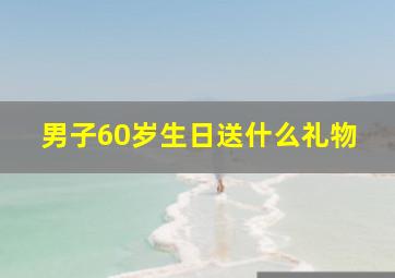 男子60岁生日送什么礼物