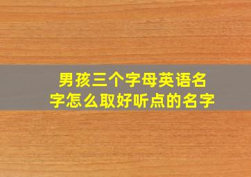 男孩三个字母英语名字怎么取好听点的名字