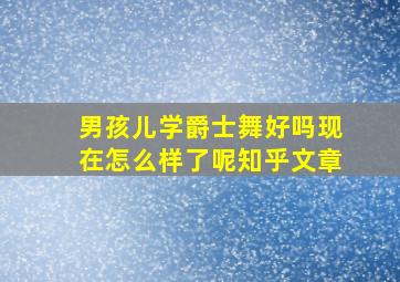 男孩儿学爵士舞好吗现在怎么样了呢知乎文章