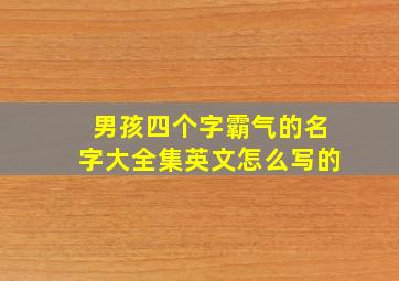 男孩四个字霸气的名字大全集英文怎么写的