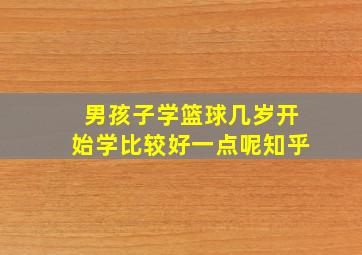 男孩子学篮球几岁开始学比较好一点呢知乎