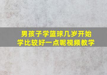 男孩子学篮球几岁开始学比较好一点呢视频教学