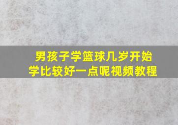 男孩子学篮球几岁开始学比较好一点呢视频教程