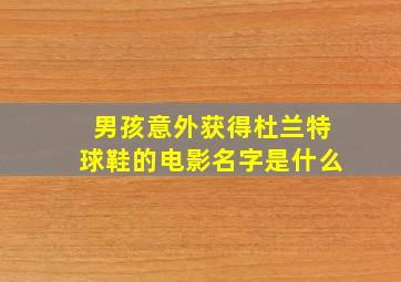 男孩意外获得杜兰特球鞋的电影名字是什么